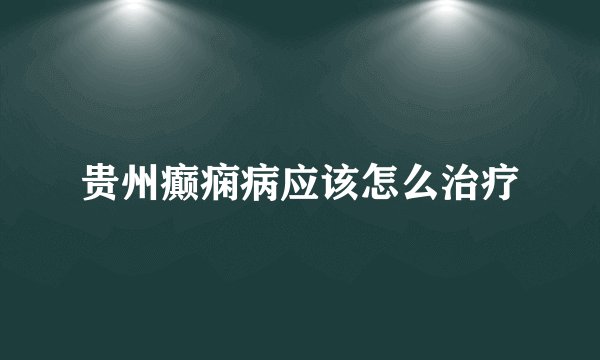 贵州癫痫病应该怎么治疗