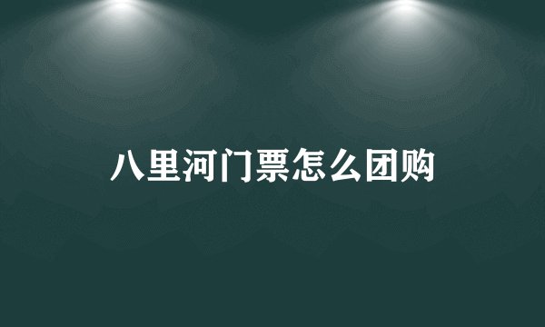 八里河门票怎么团购