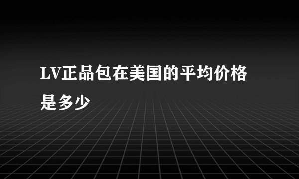 LV正品包在美国的平均价格是多少