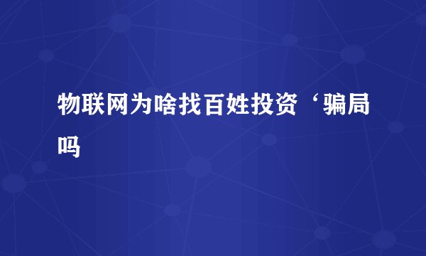 物联网为啥找百姓投资‘骗局吗