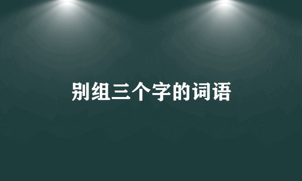 别组三个字的词语