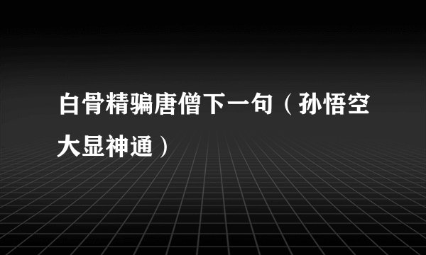 白骨精骗唐僧下一句（孙悟空大显神通）