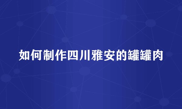 如何制作四川雅安的罐罐肉