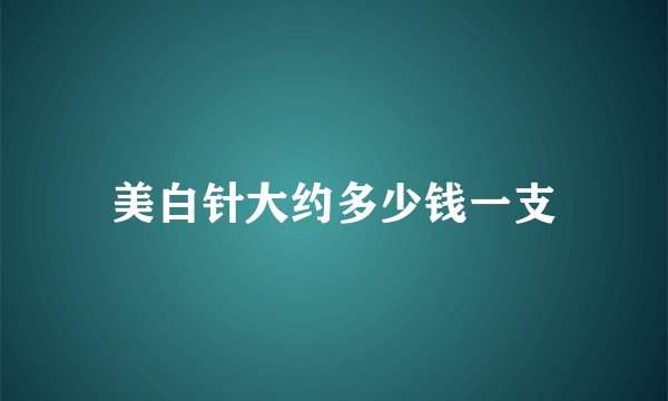 美白针大约多少钱一支