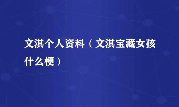 文淇个人资料（文淇宝藏女孩什么梗）