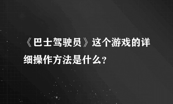 《巴士驾驶员》这个游戏的详细操作方法是什么？