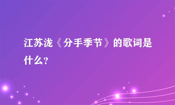 江苏泷《分手季节》的歌词是什么？