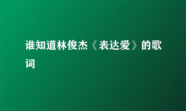 谁知道林俊杰《表达爱》的歌词