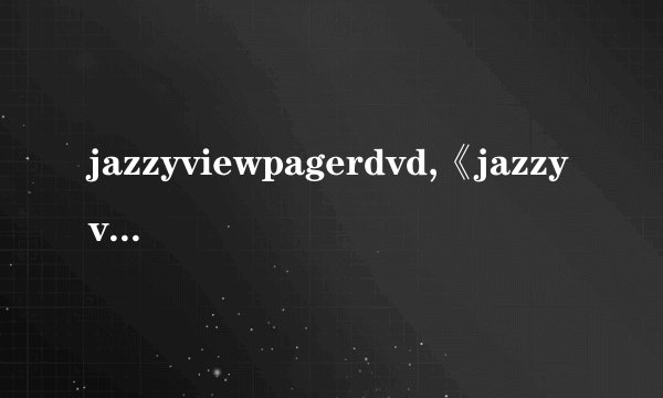 jazzyviewpagerdvd,《jazzyviewpagerDVD( 二 )