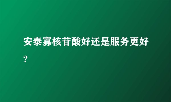 安泰寡核苷酸好还是服务更好？