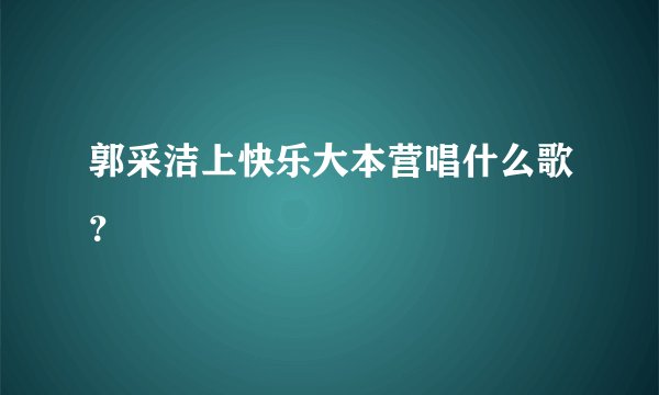 郭采洁上快乐大本营唱什么歌？