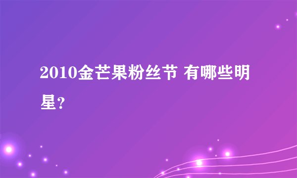 2010金芒果粉丝节 有哪些明星？