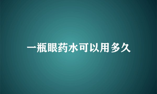 一瓶眼药水可以用多久