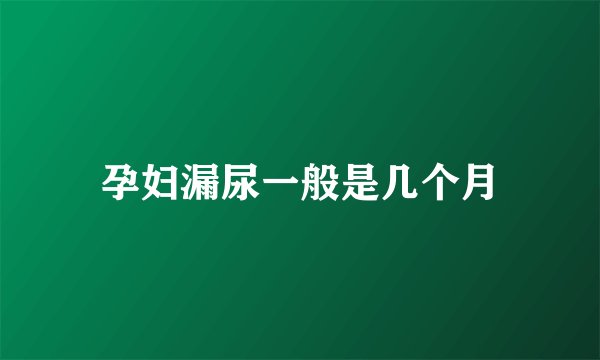 孕妇漏尿一般是几个月