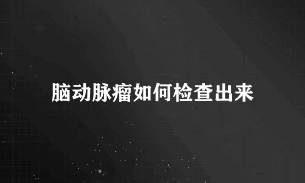 脑动脉瘤如何检查出来