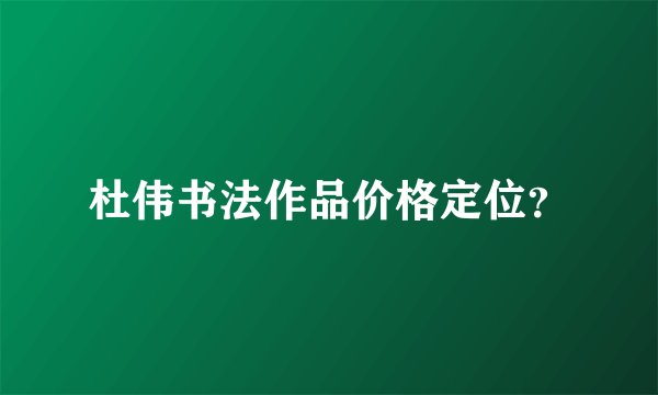 杜伟书法作品价格定位？