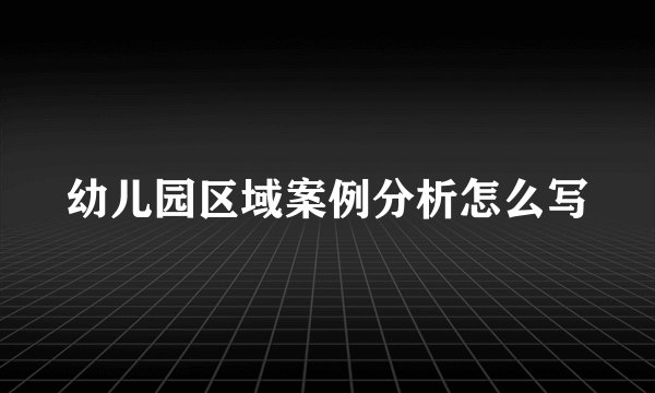 幼儿园区域案例分析怎么写