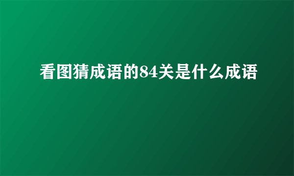 看图猜成语的84关是什么成语