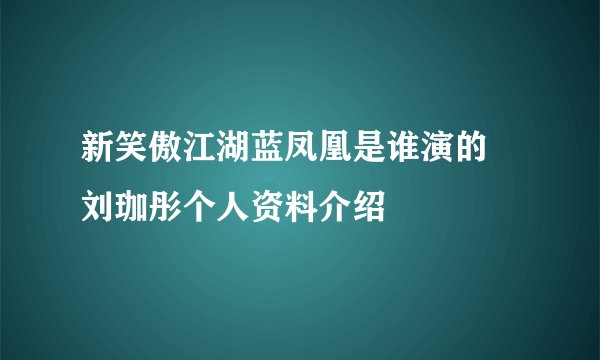 新笑傲江湖蓝凤凰是谁演的 刘珈彤个人资料介绍