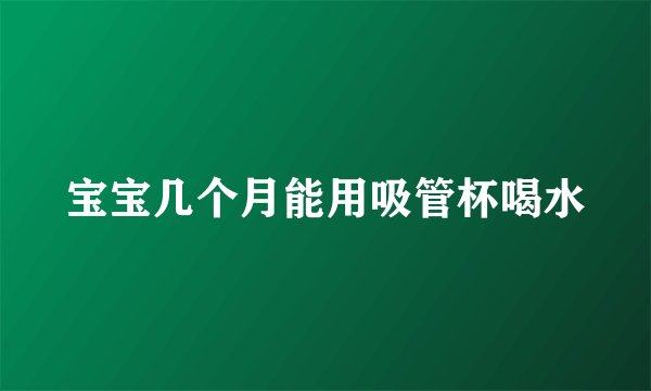 宝宝几个月能用吸管杯喝水