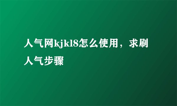 人气网kjkl8怎么使用，求刷人气步骤