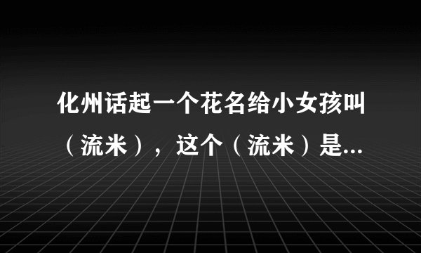 化州话起一个花名给小女孩叫（流米），这个（流米）是什么意思？是骂人的吗
