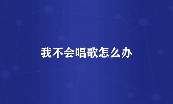 我不会唱歌怎么办