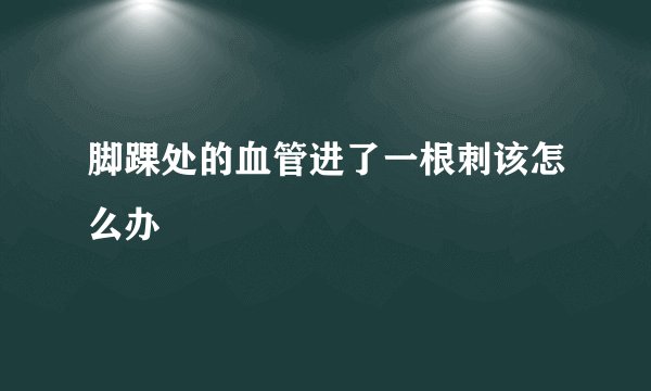 脚踝处的血管进了一根刺该怎么办