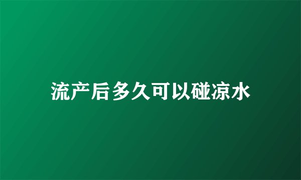 流产后多久可以碰凉水