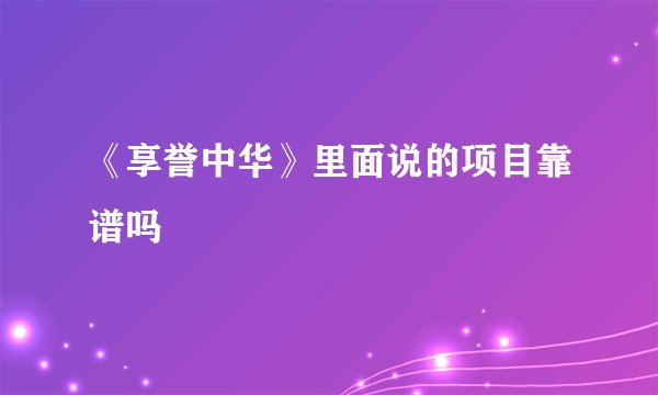 《享誉中华》里面说的项目靠谱吗