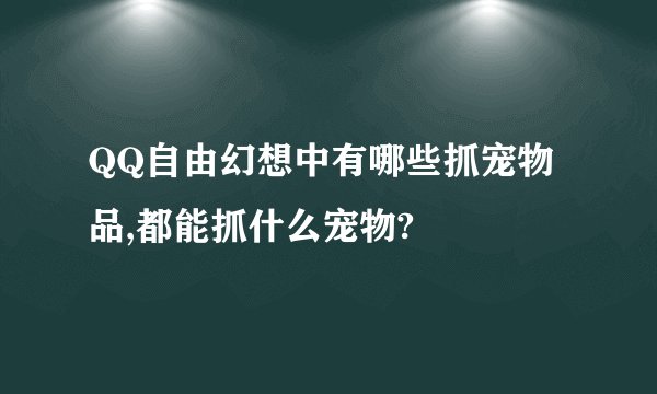 QQ自由幻想中有哪些抓宠物品,都能抓什么宠物?