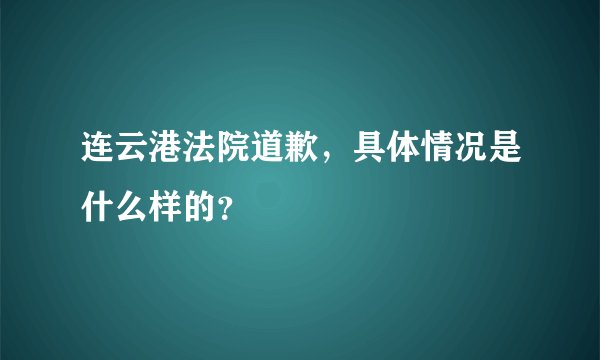 连云港法院道歉,具体情况是什么样的?