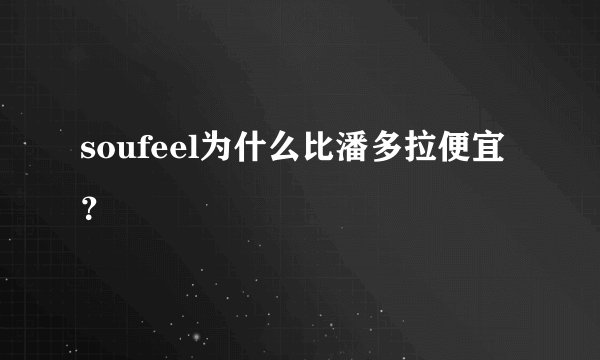 soufeel为什么比潘多拉便宜？