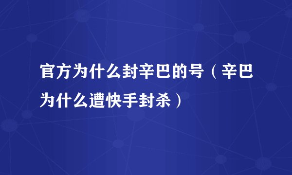 官方为什么封辛巴的号（辛巴为什么遭快手封杀）