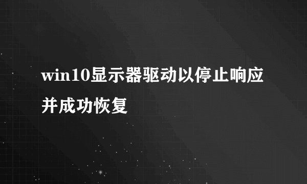 win10显示器驱动以停止响应并成功恢复