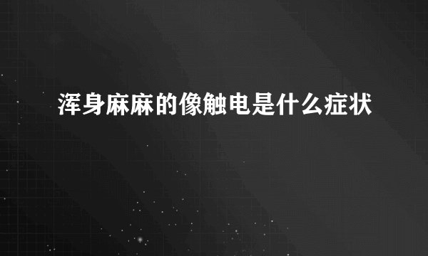 浑身麻麻的像触电是什么症状