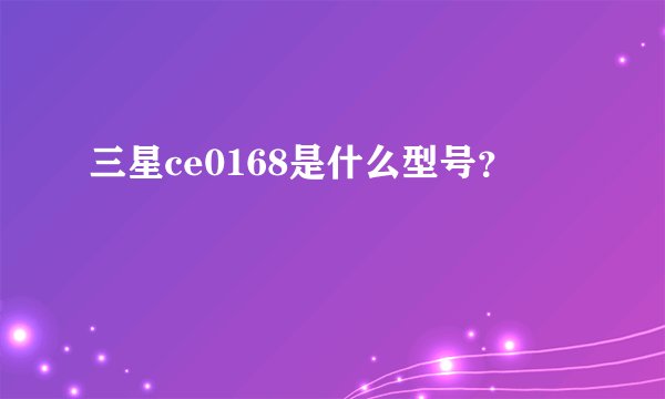 三星ce0168是什么型号?