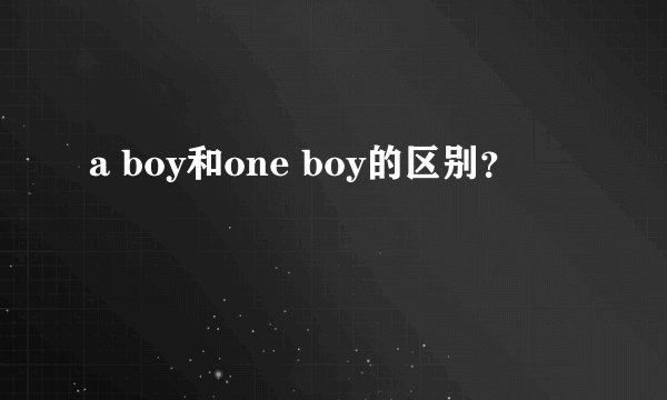 a boy和one boy的区别？