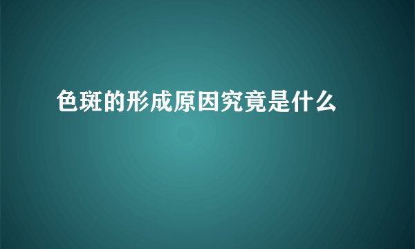 色斑的形成原因究竟是什么  　　