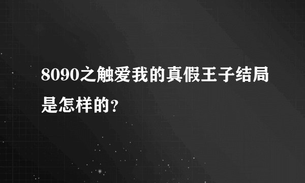 8090之触爱我的真假王子结局是怎样的？