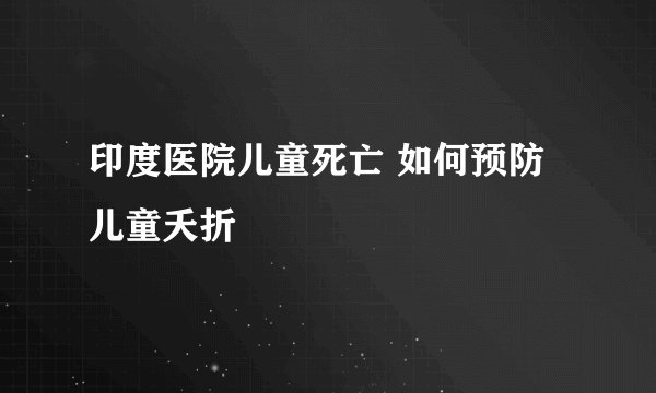 印度医院儿童死亡 如何预防儿童夭折