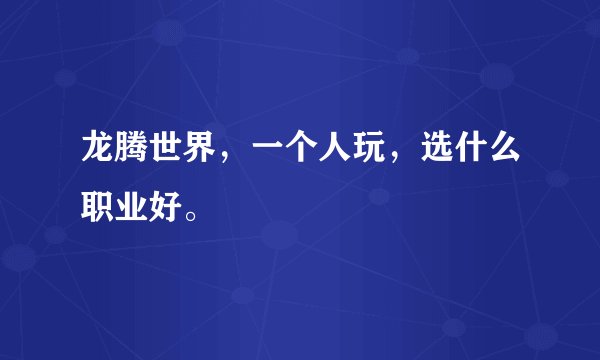 龙腾世界，一个人玩，选什么职业好。