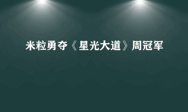 米粒勇夺《星光大道》周冠军