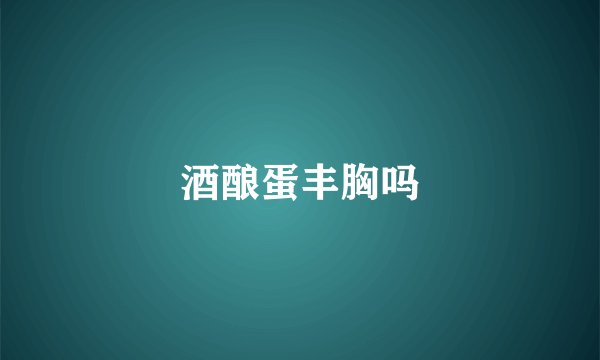 酒酿蛋丰胸吗