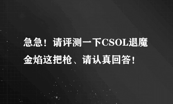 急急!请评测一下CSOL退魔金焰这把枪、请认真回答!