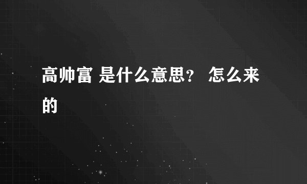 高帅富 是什么意思？ 怎么来的
