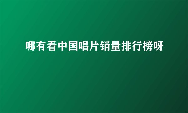哪有看中国唱片销量排行榜呀