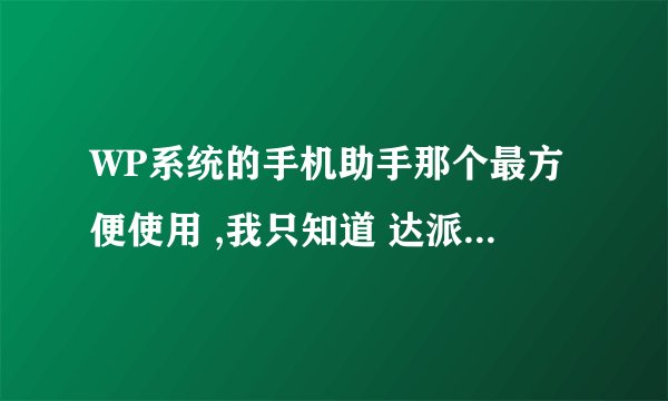 WP系统的手机助手那个最方便使用 ,我只知道 达派手机助手 和爱方格