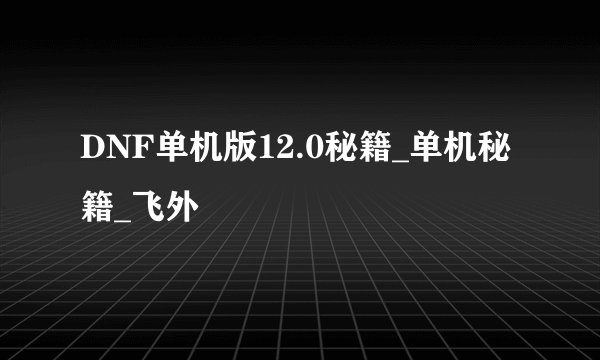 DNF单机版12.0秘籍_单机秘籍_飞外