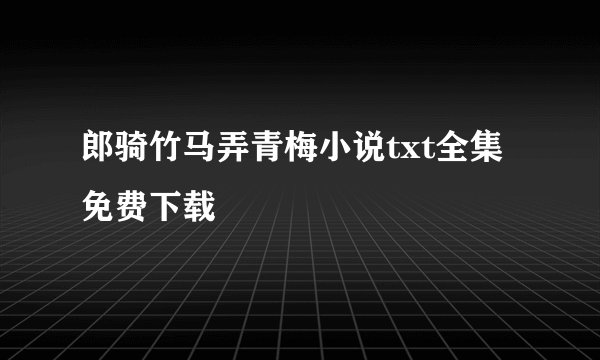 郎骑竹马弄青梅小说txt全集免费下载
